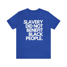 Load image into Gallery viewer, Slavery Did Not Benefit Black People: Unisex Jersey Short Sleeve Tee