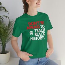 Cargar imagen en el visor de la galería, Don&#39;t Be Afraid To Teach Black History: Unisex Jersey Short Sleeve Tee