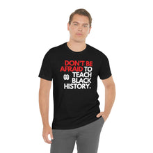 Cargar imagen en el visor de la galería, Don&#39;t Be Afraid To Teach Black History: Unisex Jersey Short Sleeve Tee