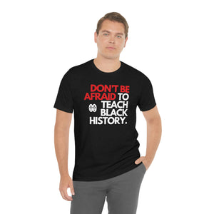 Don't Be Afraid To Teach Black History: Unisex Jersey Short Sleeve Tee