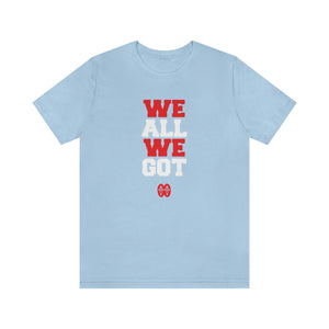 We All We Got: Unisex Jersey Short Sleeve Tee