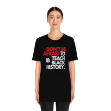 Cargar imagen en el visor de la galería, Don&#39;t Be Afraid To Teach Black History: Unisex Jersey Short Sleeve Tee