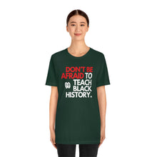 Cargar imagen en el visor de la galería, Don&#39;t Be Afraid To Teach Black History: Unisex Jersey Short Sleeve Tee