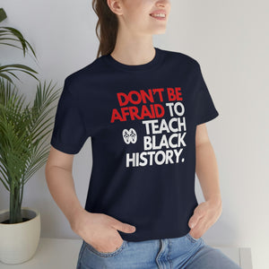 Don't Be Afraid To Teach Black History: Unisex Jersey Short Sleeve Tee