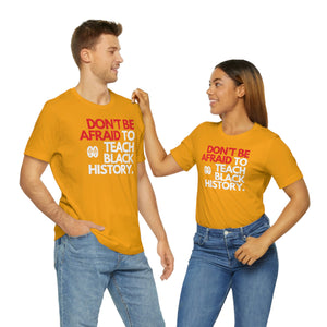 Don't Be Afraid To Teach Black History: Unisex Jersey Short Sleeve Tee