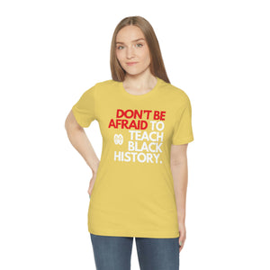 Don't Be Afraid To Teach Black History: Unisex Jersey Short Sleeve Tee