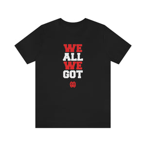 We All We Got: Unisex Jersey Short Sleeve Tee