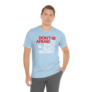 Don't Be Afraid To Teach Black History: Unisex Jersey Short Sleeve Tee