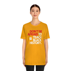 Don't Be Afraid To Teach Black History: Unisex Jersey Short Sleeve Tee