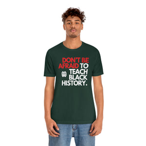 Don't Be Afraid To Teach Black History: Unisex Jersey Short Sleeve Tee