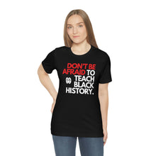 Cargar imagen en el visor de la galería, Don&#39;t Be Afraid To Teach Black History: Unisex Jersey Short Sleeve Tee