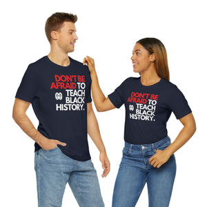 Don't Be Afraid To Teach Black History: Unisex Jersey Short Sleeve Tee