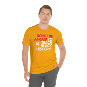 Don't Be Afraid To Teach Black History: Unisex Jersey Short Sleeve Tee