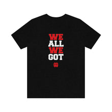 Cargar imagen en el visor de la galería, We All We Got: Unisex Jersey Short Sleeve Tee