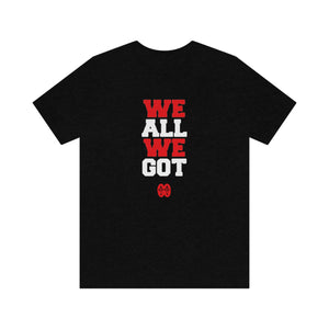 We All We Got: Unisex Jersey Short Sleeve Tee