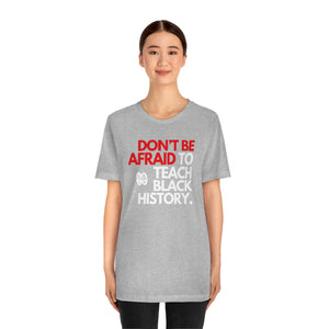 Don't Be Afraid To Teach Black History: Unisex Jersey Short Sleeve Tee