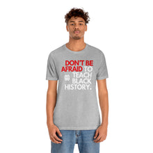 Cargar imagen en el visor de la galería, Don&#39;t Be Afraid To Teach Black History: Unisex Jersey Short Sleeve Tee