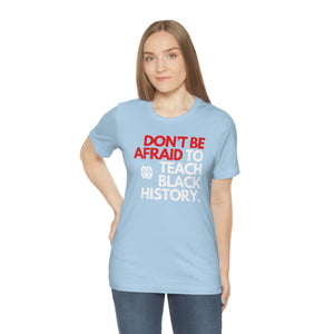 Don't Be Afraid To Teach Black History: Unisex Jersey Short Sleeve Tee