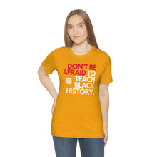 Cargar imagen en el visor de la galería, Don&#39;t Be Afraid To Teach Black History: Unisex Jersey Short Sleeve Tee