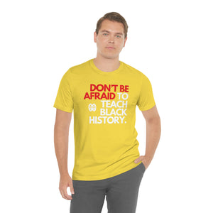 Don't Be Afraid To Teach Black History: Unisex Jersey Short Sleeve Tee