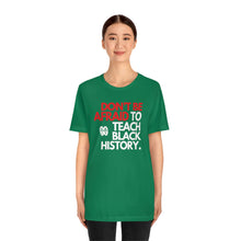 Cargar imagen en el visor de la galería, Don&#39;t Be Afraid To Teach Black History: Unisex Jersey Short Sleeve Tee