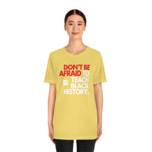 Cargar imagen en el visor de la galería, Don&#39;t Be Afraid To Teach Black History: Unisex Jersey Short Sleeve Tee