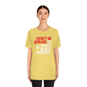 Don't Be Afraid To Teach Black History: Unisex Jersey Short Sleeve Tee