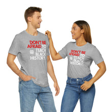 Load image into Gallery viewer, Don&#39;t Be Afraid To Teach Black History: Unisex Jersey Short Sleeve Tee