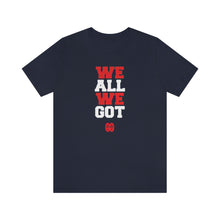 Cargar imagen en el visor de la galería, We All We Got: Unisex Jersey Short Sleeve Tee