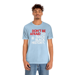 Don't Be Afraid To Teach Black History: Unisex Jersey Short Sleeve Tee