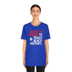 Don't Be Afraid To Teach Black History: Unisex Jersey Short Sleeve Tee