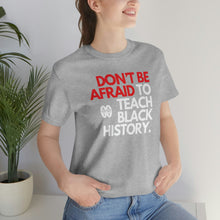 Cargar imagen en el visor de la galería, Don&#39;t Be Afraid To Teach Black History: Unisex Jersey Short Sleeve Tee