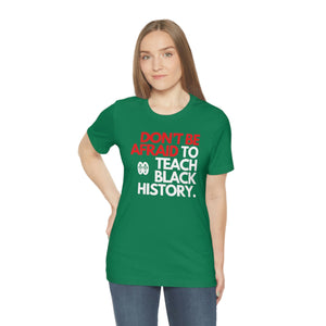 Don't Be Afraid To Teach Black History: Unisex Jersey Short Sleeve Tee