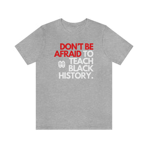 Don't Be Afraid To Teach Black History: Unisex Jersey Short Sleeve Tee