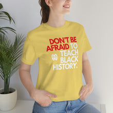 Cargar imagen en el visor de la galería, Don&#39;t Be Afraid To Teach Black History: Unisex Jersey Short Sleeve Tee