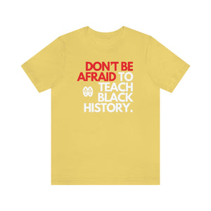 Don't Be Afraid To Teach Black History: Unisex Jersey Short Sleeve Tee