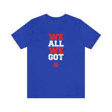 Cargar imagen en el visor de la galería, We All We Got: Unisex Jersey Short Sleeve Tee