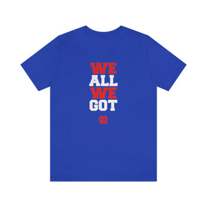 We All We Got: Unisex Jersey Short Sleeve Tee